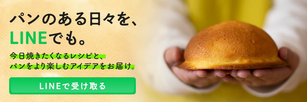 パンのある日々を、LINEでも。今日焼きたくなるレシピと、パンをより楽しむアイデアをお届け。LINEで受け取る